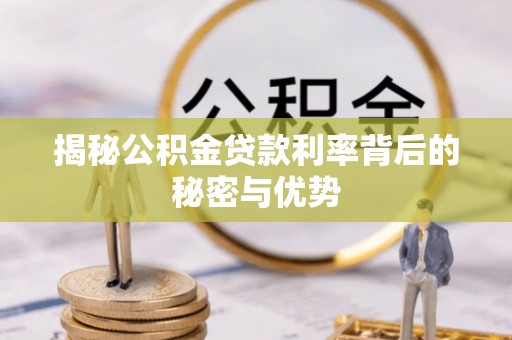 帮办揭秘公积金贷款利率背后的秘密与优势