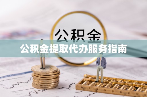 光明新区公积金提取代办服务指南