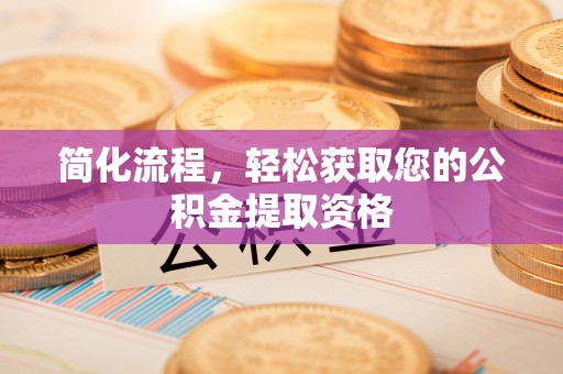 会理简化流程，轻松获取您的公积金提取资格