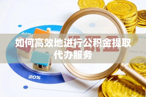 永修如何高效地进行公积金提取代办服务