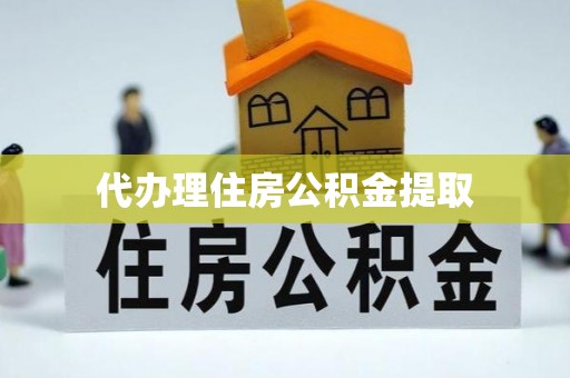 太子河代办理住房公积金提取