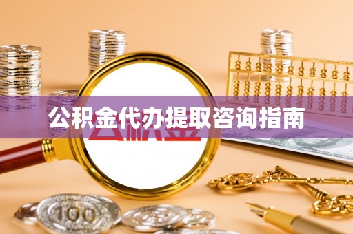 繁昌公积金代办提取咨询指南